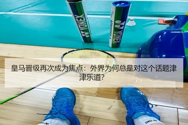 皇马晋级再次成为焦点：外界为何总是对这个话题津津乐道？